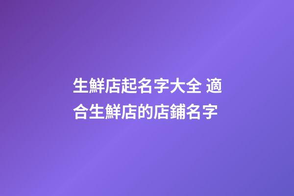 生鮮店起名字大全 適合生鮮店的店鋪名字-第1張-店鋪起名-玄機派